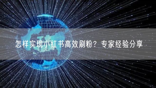 怎样实现小红书高效刷粉？专家经验分享