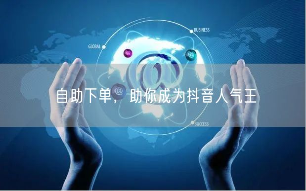 自助下单，助你成为抖音人气王