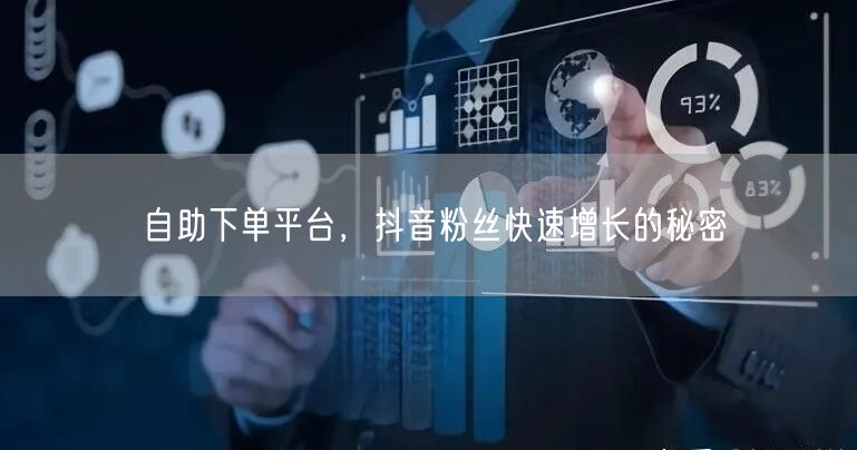 自助下单平台，抖音粉丝快速增长的秘密