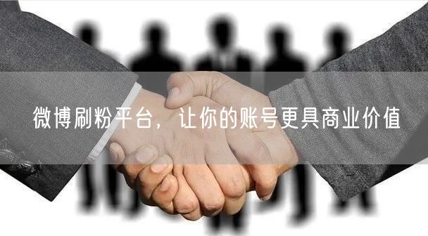 微博刷粉平台，让你的账号更具商业价值
