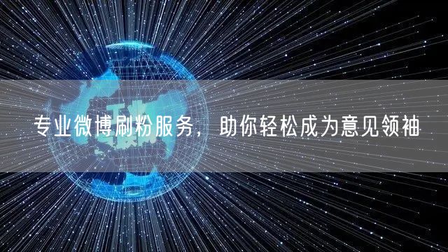 专业微博刷粉服务，助你轻松成为意见领袖