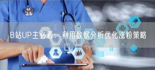 B站UP主必看：利用数据分析优化涨粉策略