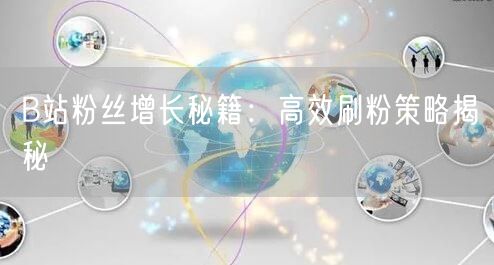 B站粉丝增长秘籍：高效刷粉策略揭秘