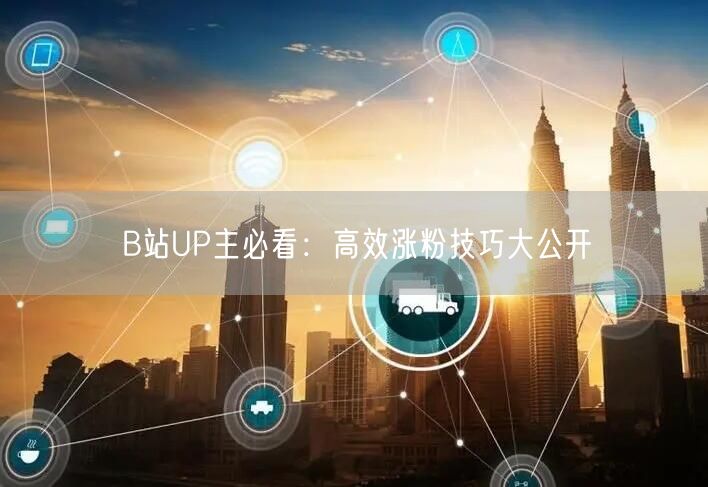 B站UP主必看：高效涨粉技巧大公开