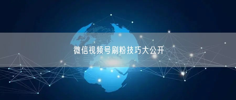 微信视频号刷粉技巧大公开