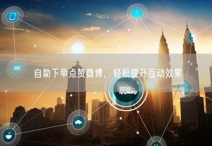 自助下单点赞微博，轻松提升互动效果