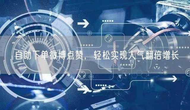 自助下单微博点赞，轻松实现人气翻倍增长