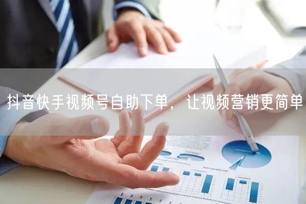 抖音快手视频号自助下单，让视频营销更简单