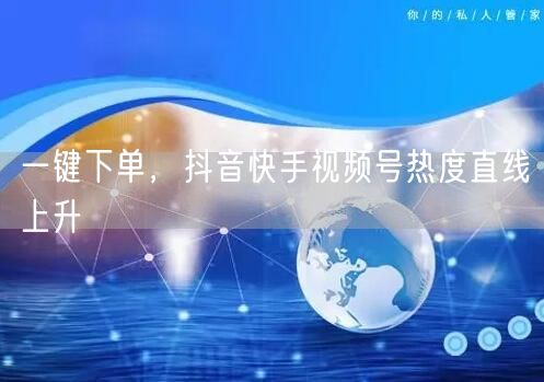 一键下单，抖音快手视频号热度直线上升