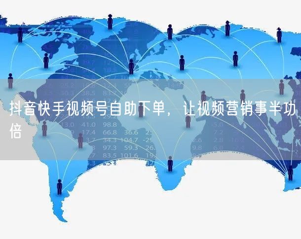 抖音快手视频号自助下单，让视频营销事半功倍