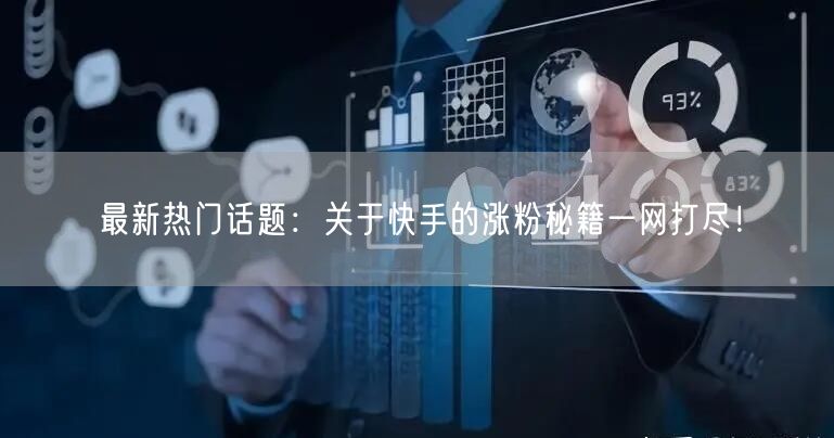 最新热门话题：关于快手的涨粉秘籍一网打尽！