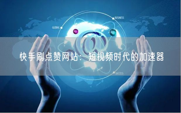 快手刷点赞网站：短视频时代的加速器