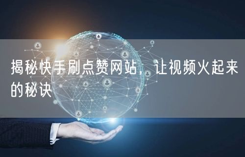 揭秘快手刷点赞网站，让视频火起来的秘诀
