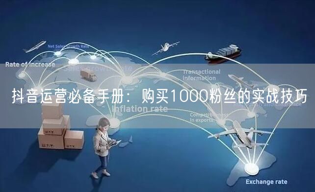 抖音运营必备手册：购买1000粉丝的实战技巧