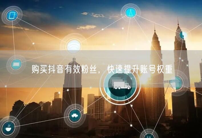 购买抖音有效粉丝，快速提升账号权重
