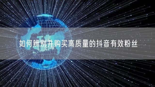 如何辨别并购买高质量的抖音有效粉丝