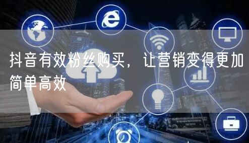 抖音有效粉丝购买，让营销变得更加简单高效