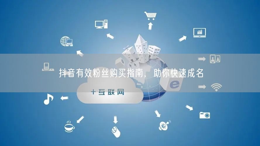 抖音有效粉丝购买指南，助你快速成名