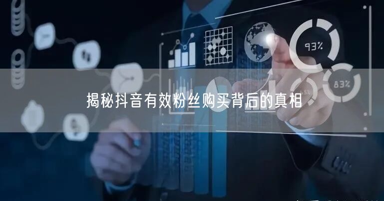 揭秘抖音有效粉丝购买背后的真相