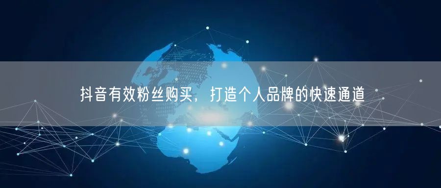 抖音有效粉丝购买，打造个人品牌的快速通道