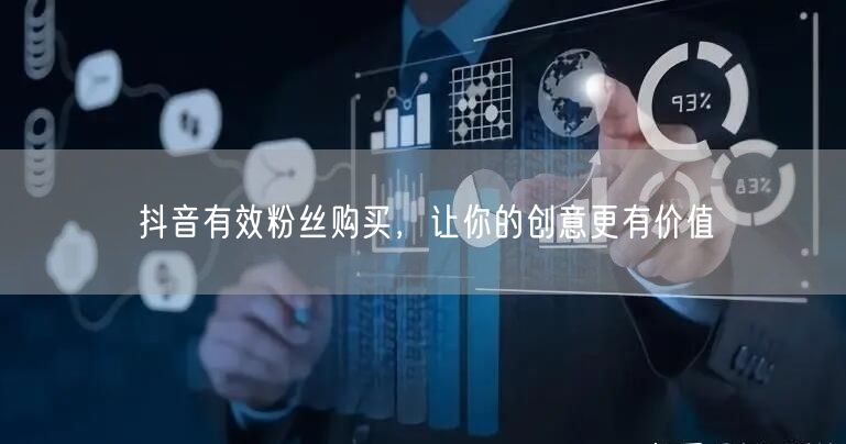 抖音有效粉丝购买，让你的创意更有价值