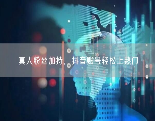 真人粉丝加持，抖音账号轻松上热门