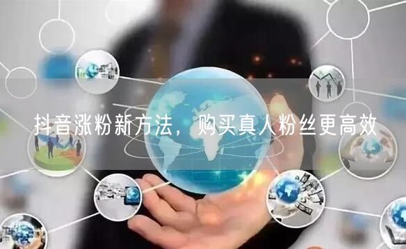 抖音涨粉新方法，购买真人粉丝更高效