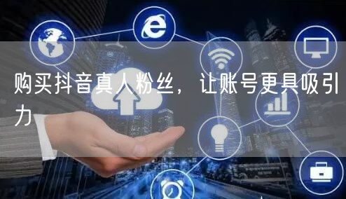 购买抖音真人粉丝，让账号更具吸引力