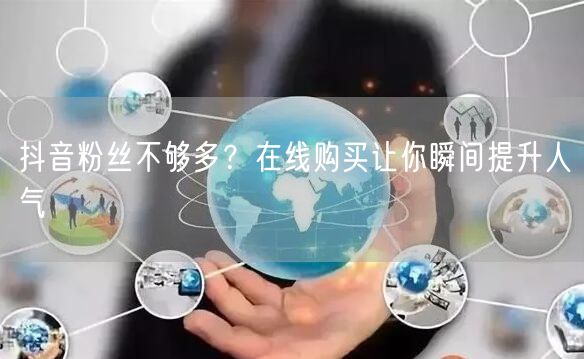 抖音粉丝不够多？在线购买让你瞬间提升人气