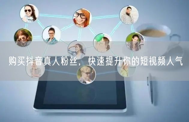 购买抖音真人粉丝，快速提升你的短视频人气