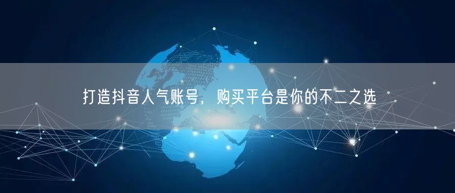 打造抖音人气账号，购买平台是你的不二之选