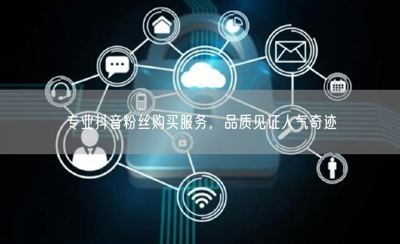 专业抖音粉丝购买服务，品质见证人气奇迹