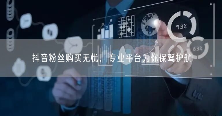 抖音粉丝购买无忧，专业平台为你保驾护航