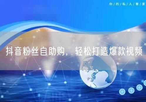 抖音粉丝自助购，轻松打造爆款视频