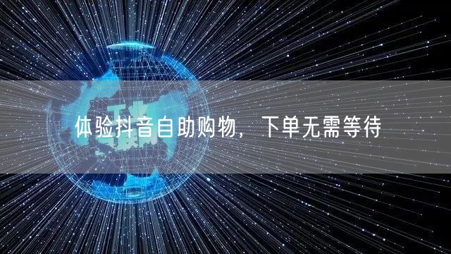 体验抖音自助购物，下单无需等待