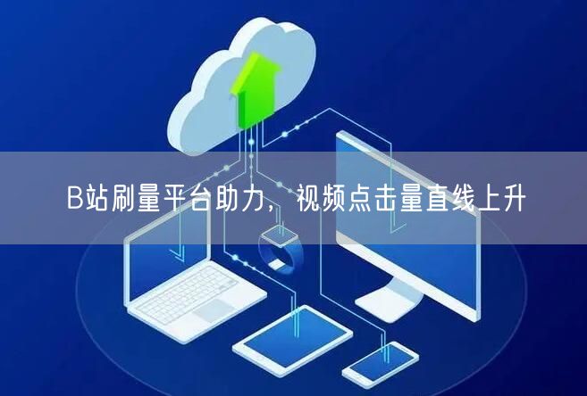 B站刷量平台助力，视频点击量直线上升