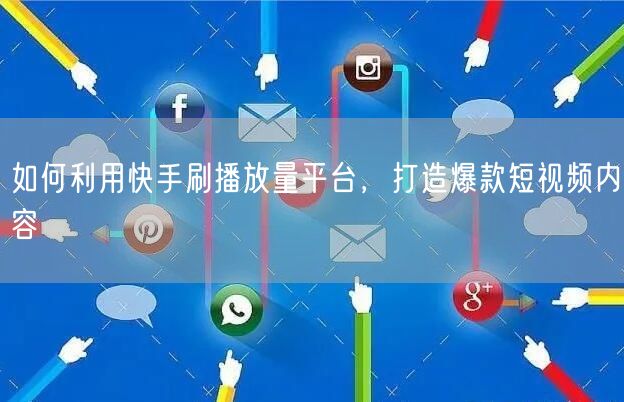 如何利用快手刷播放量平台，打造爆款短视频内容