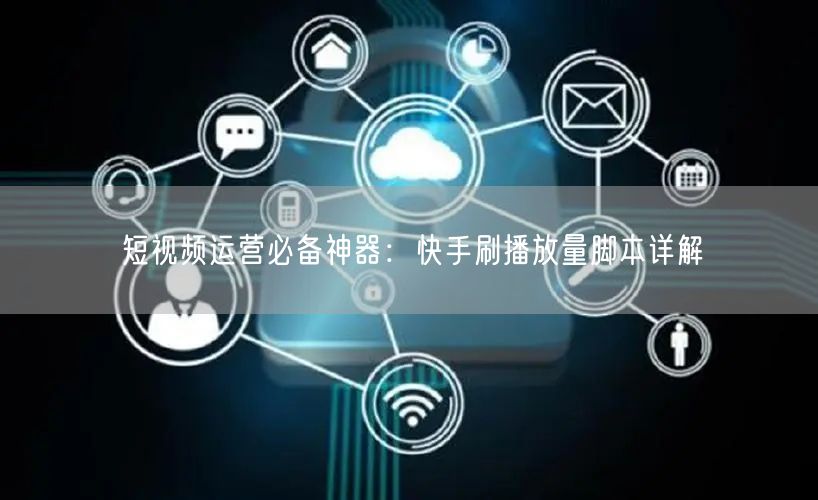 短视频运营必备神器：快手刷播放量脚本详解