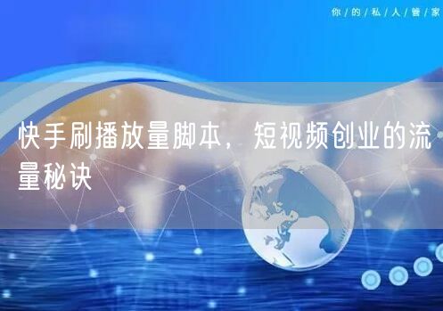快手刷播放量脚本，短视频创业的流量秘诀