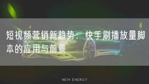 短视频营销新趋势：快手刷播放量脚本的应用与前景