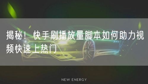 揭秘！快手刷播放量脚本如何助力视频快速上热门