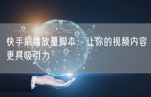 快手刷播放量脚本：让你的视频内容更具吸引力