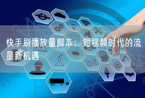 快手刷播放量脚本：短视频时代的流量新机遇