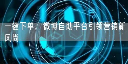 一键下单，微博自助平台引领营销新风尚
