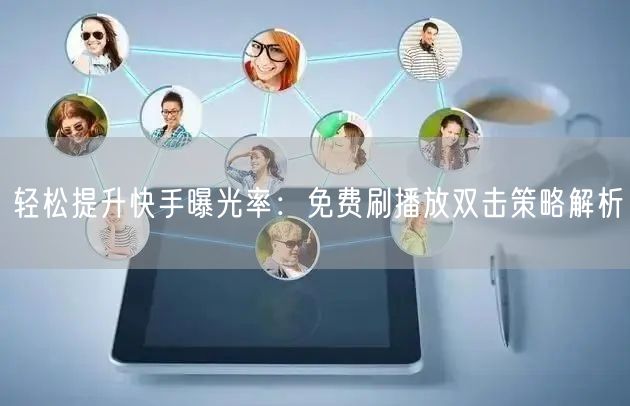 轻松提升快手曝光率：免费刷播放双击策略解析